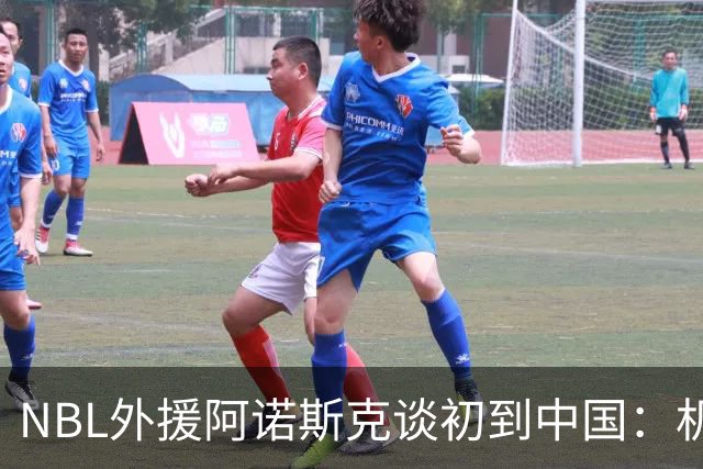 NBL外援阿诺斯克谈初到中国：机场汽车像宇宙飞船 感觉到了未来